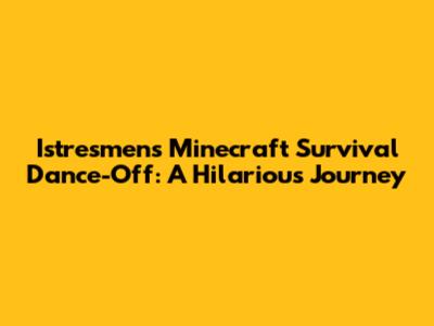 Istresmen's Minecraft Survival Dance-Off: A Hilarious Journey