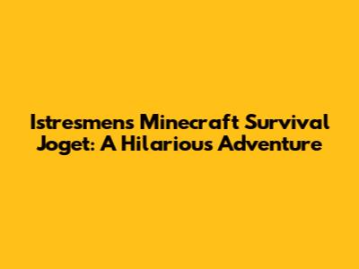 Istresmen's Minecraft Survival Joget: A Hilarious Adventure