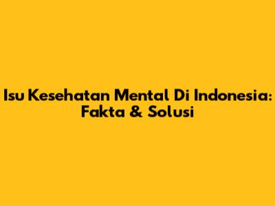 Isu Kesehatan Mental Di Indonesia: Fakta & Solusi