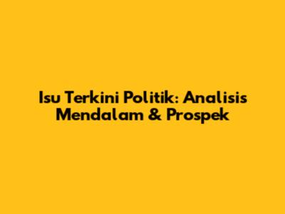 Isu Terkini Politik: Analisis Mendalam & Prospek