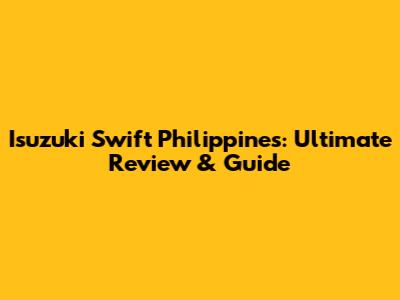 Isuzuki Swift Philippines: Ultimate Review & Guide
