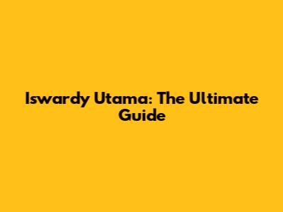 Iswardy Utama: The Ultimate Guide