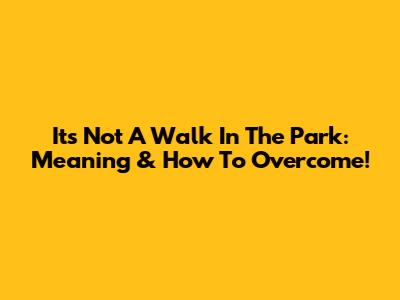 It's Not A Walk In The Park: Meaning & How To Overcome!