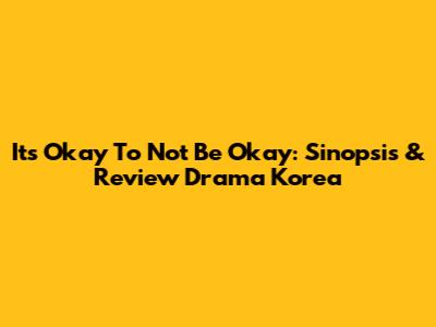 It's Okay To Not Be Okay: Sinopsis & Review Drama Korea