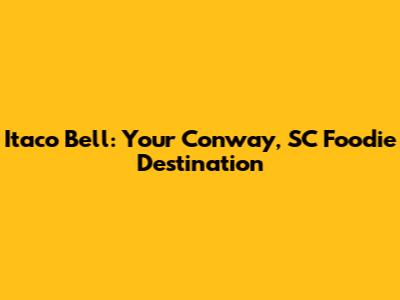 Itaco Bell: Your Conway, SC Foodie Destination