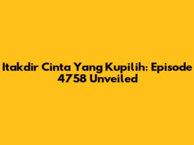 Itakdir Cinta Yang Kupilih: Episode 4758 Unveiled