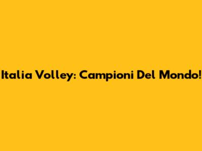 Italia Volley: Campioni Del Mondo!