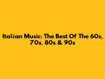 Italian Music: The Best Of The 60s, 70s, 80s & 90s