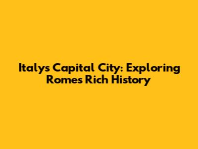 Italy's Capital City: Exploring Rome's Rich History