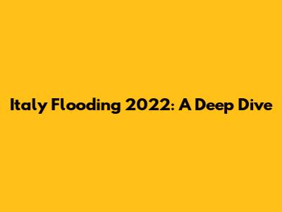 Italy Flooding 2022: A Deep Dive