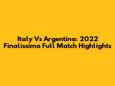 Italy Vs Argentina: 2022 Finalissima Full Match Highlights