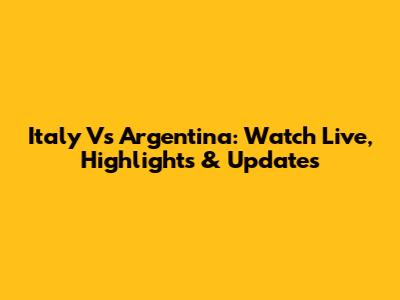 Italy Vs Argentina: Watch Live, Highlights & Updates