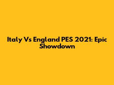 Italy Vs England PES 2021: Epic Showdown