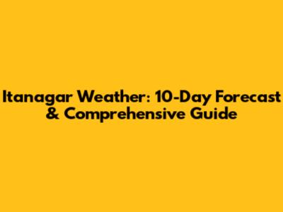 Itanagar Weather: 10-Day Forecast & Comprehensive Guide