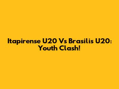 Itapirense U20 Vs Brasilis U20: Youth Clash!