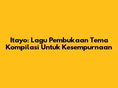 Itayo: Lagu Pembukaan Tema Kompilasi Untuk Kesempurnaan