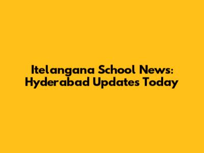 Itelangana School News: Hyderabad Updates Today