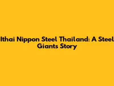 Ithai Nippon Steel Thailand: A Steel Giant's Story