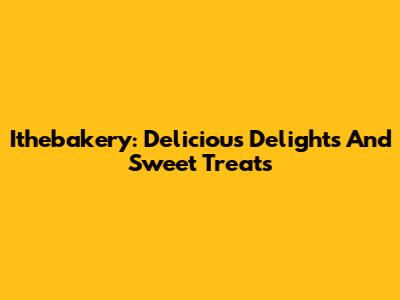 Ithebakery: Delicious Delights And Sweet Treats
