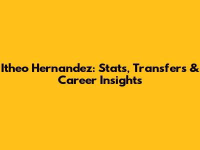 Itheo Hernandez: Stats, Transfers & Career Insights