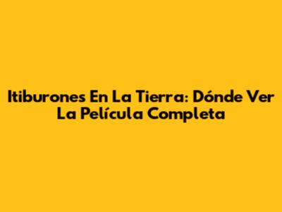Itiburones En La Tierra: Dónde Ver La Película Completa