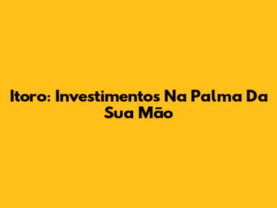 Itoro: Investimentos Na Palma Da Sua Mão