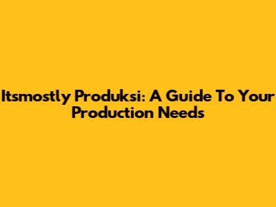 Itsmostly Produksi: A Guide To Your Production Needs