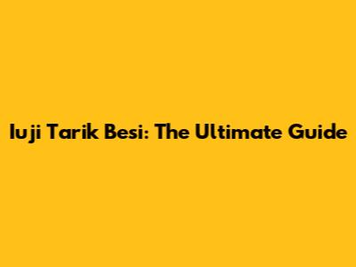 Iuji Tarik Besi: The Ultimate Guide