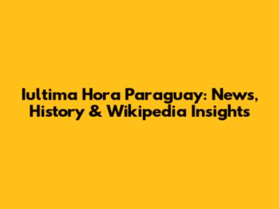 Iultima Hora Paraguay: News, History & Wikipedia Insights