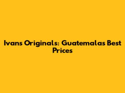 Ivan's Originals: Guatemala's Best Prices