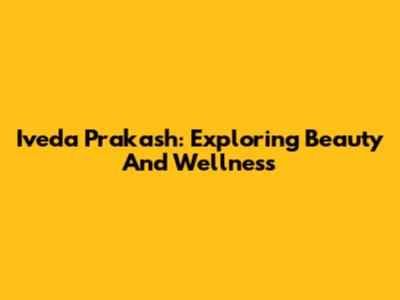 Iveda Prakash: Exploring Beauty And Wellness