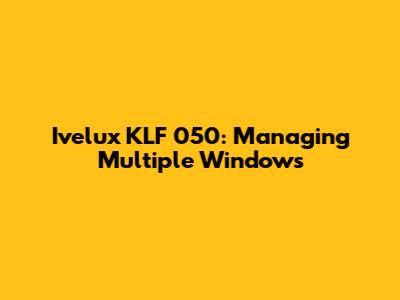Ivelux KLF 050: Managing Multiple Windows