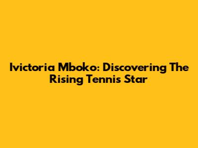 Ivictoria Mboko: Discovering The Rising Tennis Star