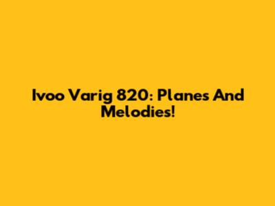 Ivoo Varig 820: Planes And Melodies!