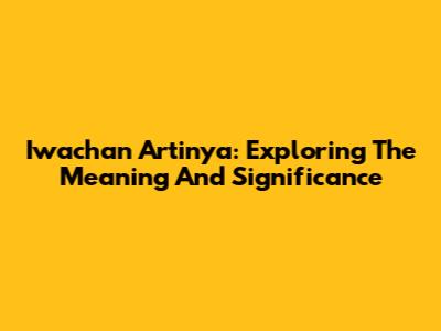 Iwachan Artinya: Exploring The Meaning And Significance