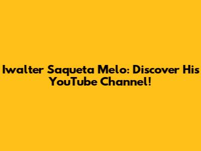 Iwalter Saqueta Melo: Discover His YouTube Channel!