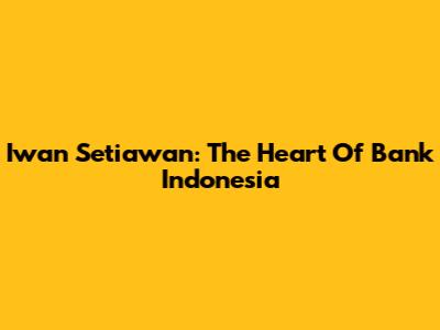 Iwan Setiawan: The Heart Of Bank Indonesia