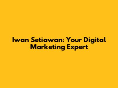 Iwan Setiawan: Your Digital Marketing Expert