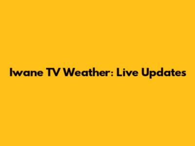 Iwane TV Weather: Live Updates