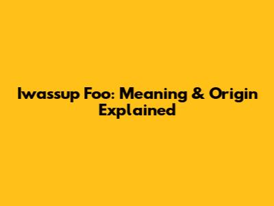 Iwassup Foo: Meaning & Origin Explained
