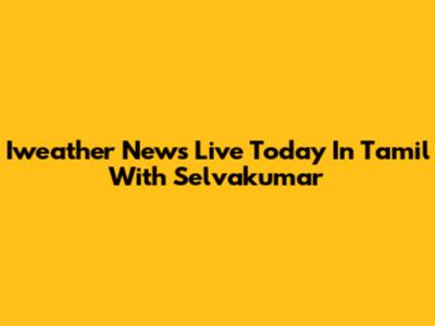 Iweather News Live Today In Tamil With Selvakumar
