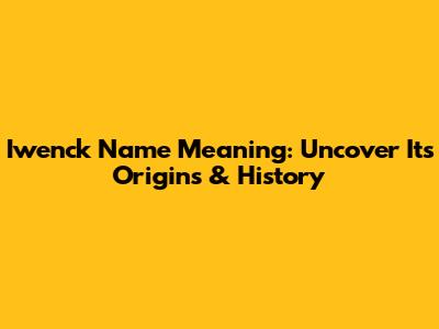 Iwenck Name Meaning: Uncover Its Origins & History