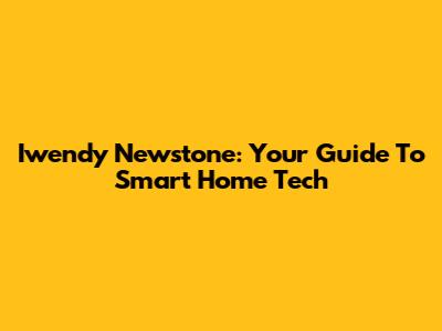 Iwendy Newstone: Your Guide To Smart Home Tech