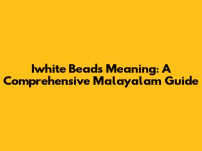 Iwhite Beads Meaning: A Comprehensive Malayalam Guide