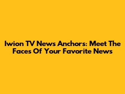 Iwion TV News Anchors: Meet The Faces Of Your Favorite News