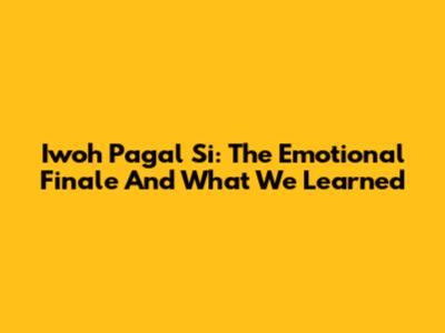 Iwoh Pagal Si: The Emotional Finale And What We Learned