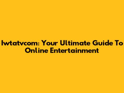 Iwtatvcom: Your Ultimate Guide To Online Entertainment
