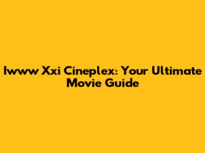 Iwww Xxi Cineplex: Your Ultimate Movie Guide