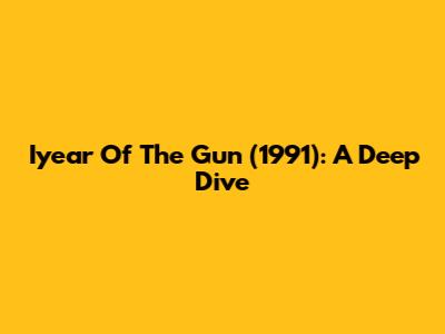 Iyear Of The Gun (1991): A Deep Dive