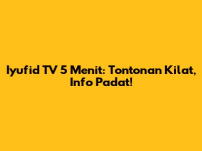 Iyufid TV 5 Menit: Tontonan Kilat, Info Padat!